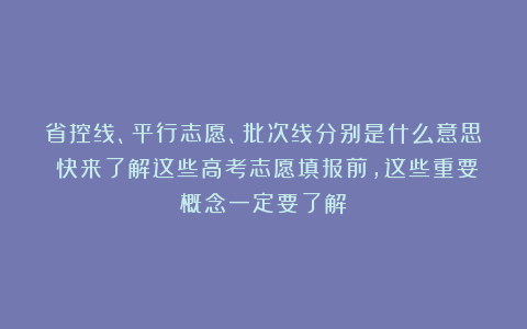 省控线、平行志愿、批次线分别是什么意思？快来了解这些高考志愿填报前，这些重要概念一定要了解！
