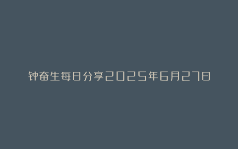 钟奋生每日分享2025年6月27日