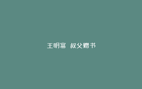 王明富||叔父赠书