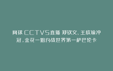 网球|CCTV5直播：郑钦文、王欣瑜冲冠，金花一姐约战世界第一萨巴伦卡