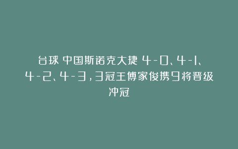 台球|中国斯诺克大捷！4-0、4-1、4-2、4-3，3冠王傅家俊携9将晋级冲冠