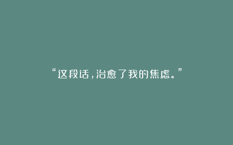 “这段话，治愈了我的焦虑。”