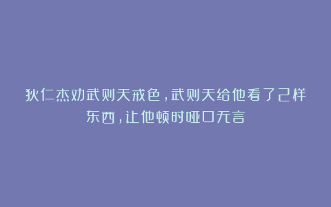 狄仁杰劝武则天戒色，武则天给他看了2样东西，让他顿时哑口无言