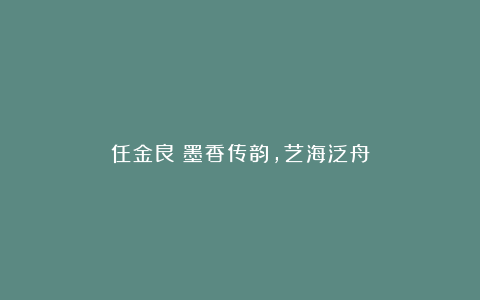 任金良：墨香传韵，艺海泛舟