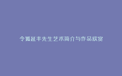 令狐延丰先生艺术简介与作品欣赏