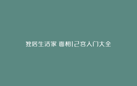 独居生活家：面相12宫入门大全③
