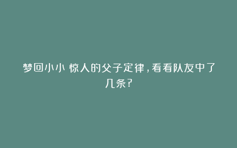 梦回小小：惊人的父子定律，看看队友中了几条?