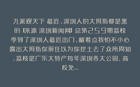 九派观天下：最近，深圳人的大拇指都是黑的【来源：深圳新闻网】总第259期荔枝季到了深圳人最近出门，藏着点我怕不小心露出大拇指你前任以为你挖土去了众所周知，荔枝是广东大特产每年深圳各大公园、高校免…