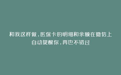 和我这样做，医保卡的明细和余额在微信上自动提醒你，再也不错过