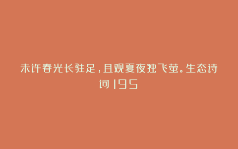 未许春光长驻足，且观夏夜独飞萤。生态诗词（195）