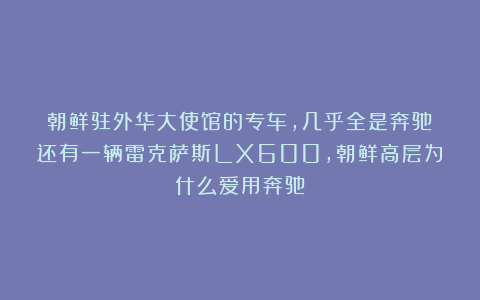 朝鲜驻外华大使馆的专车，几乎全是奔驰！还有一辆雷克萨斯LX600，朝鲜高层为什么爱用奔驰？