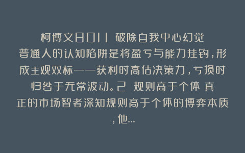 柯博文801：1️⃣破除自我中心幻觉：普通人的认知陷阱是将盈亏与能力挂钩，形成主观双标——获利时高估决策力，亏损时归咎于无常波动。2️⃣规则高于个体：真正的市场智者深知规则高于个体的博弈本质，他…