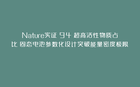 Nature实证：94%超高活性物质占比！固态电池参数化设计突破能量密度极限​
