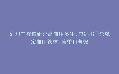 刘力生教授研究高血压多年，总结出7条稳定血压铁律，简单且有效