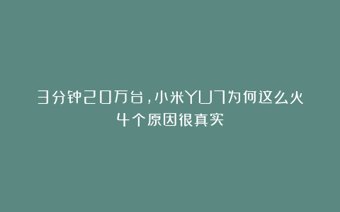 3分钟20万台，小米YU7为何这么火？4个原因很真实