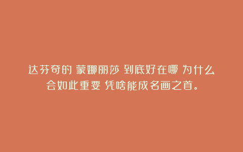 达芬奇的《蒙娜丽莎》到底好在哪？为什么会如此重要！凭啥能成名画之首。