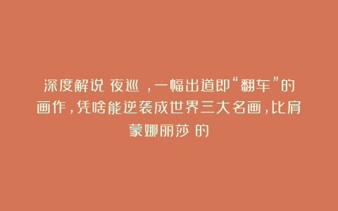 深度解说《夜巡》，一幅出道即“翻车”的画作，凭啥能逆袭成世界三大名画，比肩《蒙娜丽莎》的！