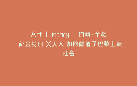 Art History | 约翰·辛格·萨金特的《X夫人》如何颠覆了巴黎上流社会