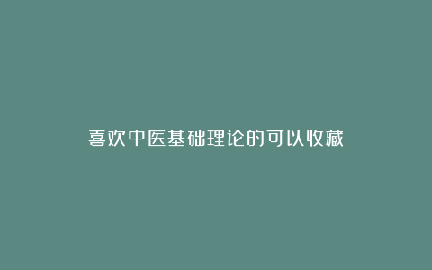喜欢中医基础理论的可以收藏