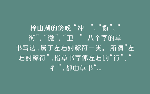 梓山湖的傍晚：“冲（衝）”、“衙”、“街”、“微”、“卫（衛）” 八个字的草书写法，属于左右对称符一类。 所谓“左右对称符”，指草书字体左右的“行”、“彳夂”，都由草书“…