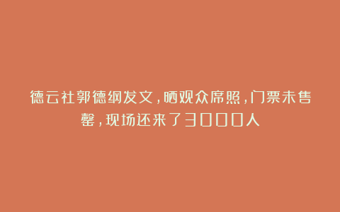 德云社郭德纲发文，晒观众席照，门票未售罄，现场还来了3000人