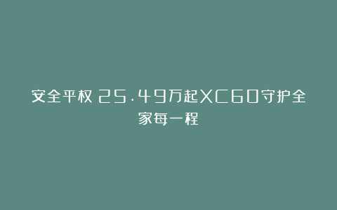 安全平权：25.49万起XC60守护全家每一程