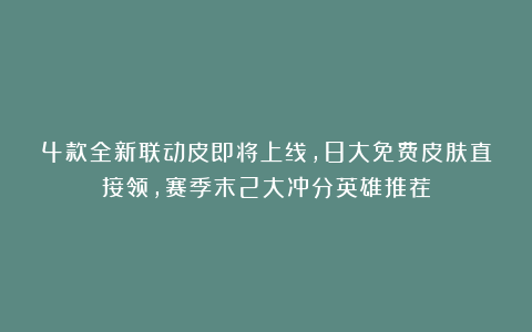 4款全新联动皮即将上线，8大免费皮肤直接领，赛季末2大冲分英雄推荐