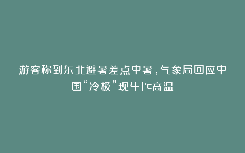 游客称到东北避暑差点中暑，气象局回应中国“冷极”现41℃高温