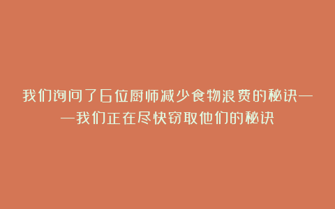 我们询问了6位厨师减少食物浪费的秘诀——我们正在尽快窃取他们的秘诀