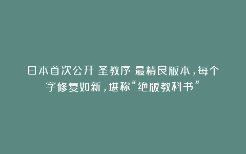 日本首次公开《圣教序》最精良版本，每个字修复如新，堪称“绝版教科书”！