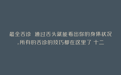 最全舌诊 通过舌头就能看出你的身体状况，所有的舌诊的技巧都在这里了（十二）