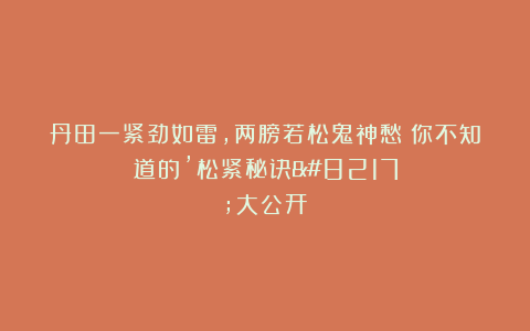 丹田一紧劲如雷,两膀若松鬼神愁!你不知道的’松紧秘诀’大公开!