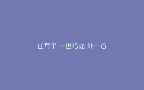 任万平：一世暗恋（外一首）