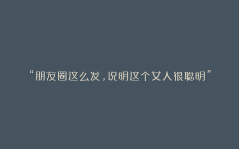 “朋友圈这么发，说明这个女人很聪明”