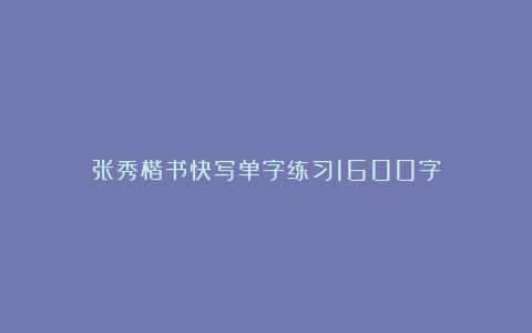张秀楷书快写单字练习1600字