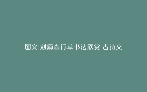 图文：刘炳森行草书法欣赏《古诗文》