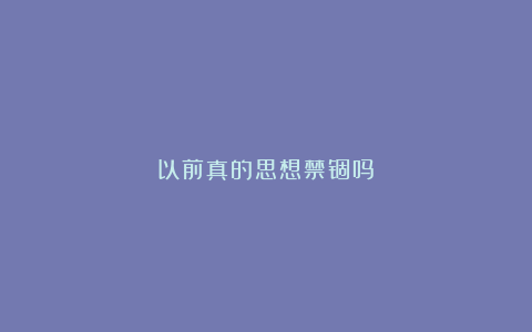 以前真的思想禁锢吗？