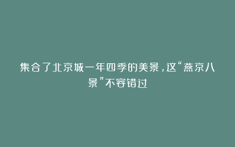 集合了北京城一年四季的美景，这“燕京八景”不容错过
