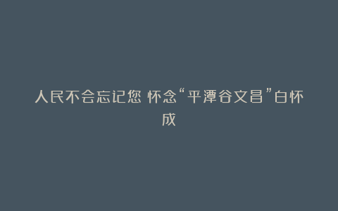 人民不会忘记您：怀念“平潭谷文昌”白怀成
