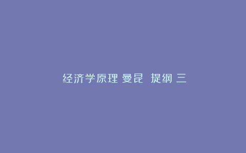 《经济学原理（曼昆）》提纲（三）