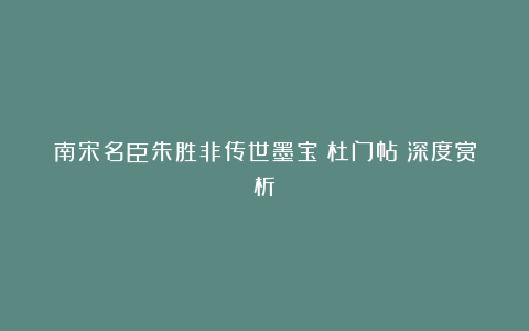 南宋名臣朱胜非传世墨宝《杜门帖》深度赏析