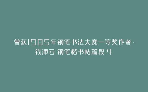 曾获1985年钢笔书法大赛一等奖作者·钱沛云｜钢笔楷书帖篇段（4）