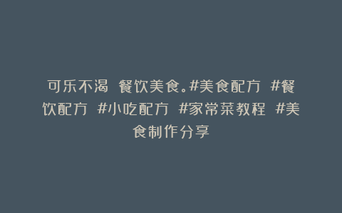 可乐不渴吖：餐饮美食。#美食配方 #餐饮配方 #小吃配方 #家常菜教程 #美食制作分享