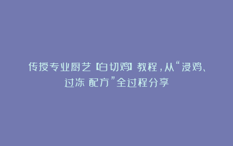 传授专业厨艺【白切鸡】教程，从“浸鸡、过冻～配方”全过程分享
