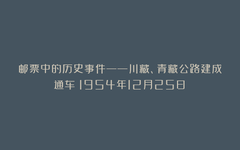 邮票中的历史事件——川藏、青藏公路建成通车（1954年12月25日）