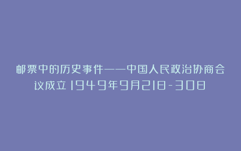 邮票中的历史事件——中国人民政治协商会议成立（1949年9月21日-30日）