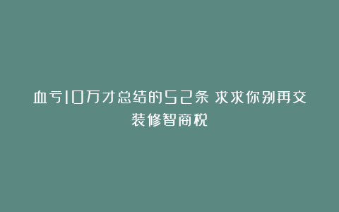 血亏10万才总结的52条！求求你别再交装修智商税！
