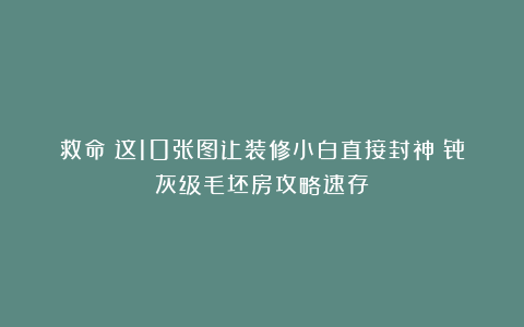 救命！这10张图让装修小白直接封神！骨灰级毛坯房攻略速存！
