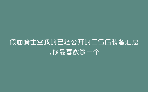 假面骑士空我的已经公开的CSG装备汇总，你最喜欢哪一个？