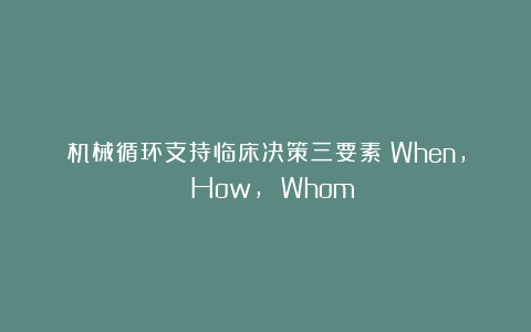 机械循环支持临床决策三要素：When, How, Whom